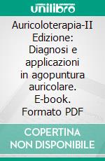 Auricoloterapia-II Edizione: Diagnosi e applicazioni in agopuntura auricolare. E-book. Formato PDF ebook