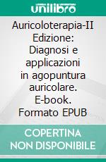 Auricoloterapia-II Edizione: Diagnosi e applicazioni in agopuntura auricolare. E-book. Formato EPUB ebook