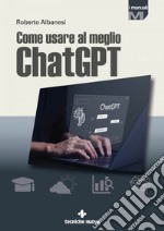 Come usare al meglio ChatGPT. E-book. Formato PDF ebook