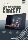 Come usare al meglio ChatGPT. E-book. Formato PDF ebook