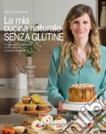 La mia cucina naturale SENZA GLUTINE: Conoscere la celiachia, creare miscele e impasti gluten-free. E-book. Formato EPUB ebook