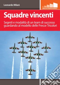 Squadre vincenti: Segreti e modalità di un team di successo guardando al modello delle Frecce Tricolori. E-book. Formato PDF ebook
