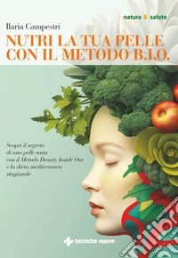 Nutri la tua pelle con il Metodo B.I.O.: Scopri il segreto di una pelle sana con il Metodo Beauty Inside Out e la dieta mediterranea stagionale. E-book. Formato EPUB ebook