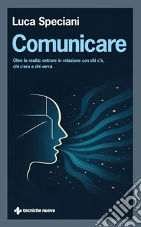 Comunicare: Oltre la realtà: entrare in relazione con chi c’è, che c’era e chi verrà. E-book. Formato PDF ebook