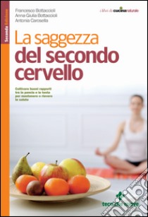 La saggezza del secondo cervello: Coltivare buoni rapporti tra la pancia e la testa per mantenere o riavere la salute. E-book. Formato EPUB ebook di Francesco Bottaccioli