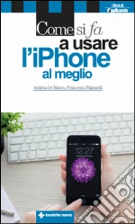 Come si fa a usare l'iPhone al meglio: Dalle basi all’integrazione con iPad e Mac. E-book. Formato EPUB