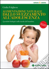 Alimentazione naturale dallo svezzamento all’adolescenza: I prodotti biologici sulla tavola del bambino. E-book. Formato EPUB ebook di Giulia Fulghesu