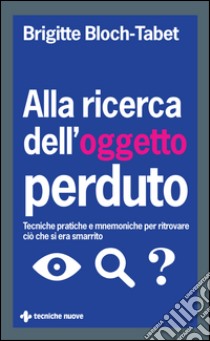 Alla ricerca dell’oggetto perduto: Tecniche pratiche e mnemoniche per ritrovare ciò che si era smarrito. E-book. Formato EPUB ebook di Brigitte Bloch-Tabet