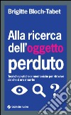 Alla ricerca dell’oggetto perduto: Tecniche pratiche e mnemoniche per ritrovare ciò che si era smarrito. E-book. Formato EPUB ebook di Brigitte Bloch-Tabet