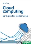 Cloud computing: per la piccola e media impresa. E-book. Formato EPUB ebook di Renzo Rossi