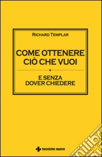 Come ottenere ciò che vuoi: E senza dover chiedere. E-book. Formato EPUB ebook di Richard Templar