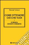 Come ottenere ciò che vuoi: E senza dover chiedere. E-book. Formato EPUB ebook