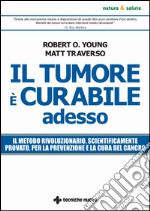 Il tumore è curabile adesso: Il metodo rivoluzionario, scientificamente provato, per la prevenzione e la cura del cancro. E-book. Formato EPUB ebook