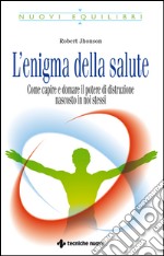 L’enigma della salute: Come capire e domare il potere di distruzione nascosto in noi stessi. E-book. Formato EPUB