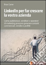 Linkedin per far crescere la vostra azienda: Come pubblicitari, venditori e operatori di marketing possono generare contatti commerciali, vendite e profitti. E-book. Formato EPUB ebook