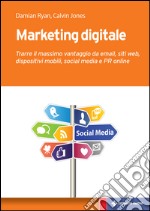 Marketing digitale: Trarre il massimo vantaggio da email, siti web, dispositivi mobili, social media e PR online. E-book. Formato EPUB