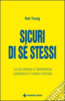 Sicuri di sé stessi: La sicurezza, la fiducia e l'autostima cambiano il nostro mondo. E-book. Formato EPUB ebook di Rob Yeung