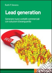 Lead generation: Generare nuovi contatti commerciali con soluzioni d’avanguardia. E-book. Formato EPUB ebook di Ruth P. Stevens