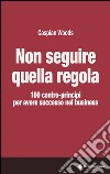 Non seguire quella regola: 100 contro-principi per avere successo nel business. E-book. Formato EPUB ebook