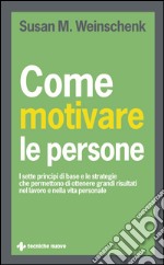 Come motivare le persone: I sette principi di base e le strategie che permettono di ottenere grandi risultati nel lavoro e nella vita personale. E-book. Formato EPUB ebook