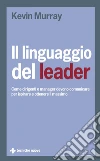 Il linguaggio del leader: Come dirigenti e manager devono comunicare per ispirare e ottenere il massimo. E-book. Formato EPUB ebook