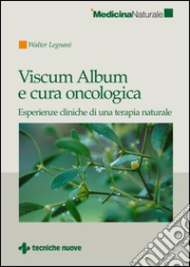 Viscum Album e cura oncologica: Esperienze cliniche di una terapia naturale. E-book. Formato EPUB ebook di Walter Legnani