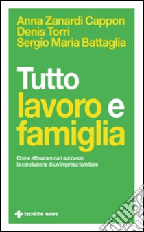 Tutto lavoro e famiglia: Come affrontare con successo la conduzione di un’impresa familiare. E-book. Formato EPUB ebook di Sergio Maria Battaglia