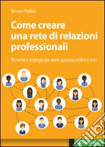 Come creare una rete di relazioni professionali professionali: Tecniche e strategie per avere successo online e non. E-book. Formato EPUB ebook di Simon Phillips