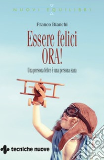 Essere felici ORA!: Una persona felice è una persona sana. E-book. Formato PDF ebook di Franco Bianchi