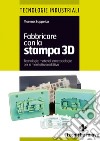 Fabbricare con la stampa 3D: Stampa 3D, Stampanti 3D, Prototipazione rapida, Additive Manufacturing. E-book. Formato PDF ebook