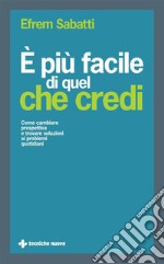 È più facile di quel che credi: Come cambiare prospettiva e trovare soluzioni ai problemi quotidiani. E-book. Formato PDF ebook