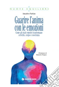 Guarire l’anima con le emozioni: Come gli stati emotivi trasformano cervello, corpo e coscienza. E-book. Formato EPUB ebook