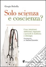 Solo scienza e coscienza? Caso, intuizioni, ambizioni, ingenuità, evidenze e pericoli in medicina e chirurgia. E-book. Formato EPUB ebook