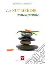 La nutrizione consapevole. Guida pratica alla cucina salutare e preventiva, ai confini tra scienza, filosofia e fornelli. E-book. Formato EPUB