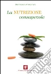 La nutrizione consapevole. Guida pratica alla cucina salutare e preventiva, ai confini tra scienza, filosofia e fornelli. E-book. Formato EPUB ebook di Francesca Martinato