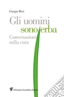 Gli uomini sono erba: Conversazioni sulla cura. E-book. Formato EPUB ebook di Giorgio Bert