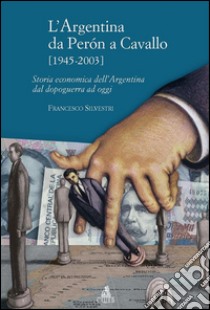 L'Argentina da Peron a Cavallo (1945-2003)Storia economica dell'Argentina dal dopoguerra ad oggi. E-book. Formato PDF ebook di Francesco Silvestri