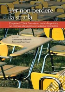 Per non perdere la strada. Progetto Atoms. Fare rete tra teorie ed esperienze nel contrasto alla dispersione scolastica e formativa. E-book. Formato PDF ebook di Alessandro Tolomelli