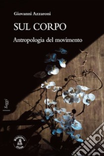 Sul corpoAntropologia del movimento. E-book. Formato EPUB ebook di Giovanni Azzaroni