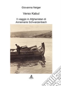 Verso Kabul: Il viaggio in Afghanistan di Annemarie Schwarzenbach. E-book. Formato PDF ebook di Neiger Giovanna