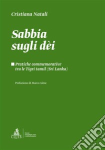 Sabbia sugli dèiPratiche commemorative tra le Tigri tamil (Sri Lanka). E-book. Formato PDF ebook di Cristiana Natali