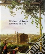 Il Museo di Roma racconta la città: Volume interamente a colori, oltre 500 illustrazioni con documenti inediti. E-book. Formato EPUB ebook