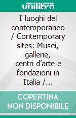 I luoghi del contemporaneo / Contemporary sites: Musei, gallerie, centri d’arte e fondazioni in Italia / Museums, Galleries, Art Centres and Foundations in Italy. E-book. Formato EPUB ebook