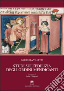 Studi sull'edilizia degli ordini mendicanti: Un quadro generale dell’edilizia mendicante attraverso le grandi chiese.. E-book. Formato EPUB ebook di Gabriella Villetti