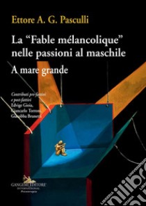 La Fable mélancolique nelle passioni al maschile: A mare grande. E-book. Formato EPUB ebook di Saggi Pasculli