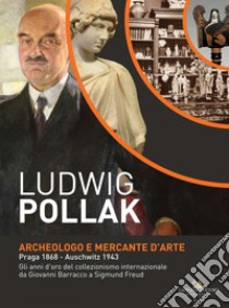 Ludwig Pollak. Archeologo e Mercante d'Arte: Praga 1868 - Auschwitz 1943. Gli anni d'oro del collezionismo internazionale da Giovanni Barracco a Sigmund Freud. E-book. Formato EPUB ebook di Orietta Rossini