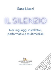 Il silenzio: Nei linguaggi installativi, performativi e multimediali. E-book. Formato EPUB ebook di Saggi Liuzzi