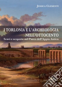 I Torlonia e l'archeologia nell'Ottocento: Scavi e scoperte nel Parco dell'Appia Antica. E-book. Formato EPUB ebook di Jessica Clementi