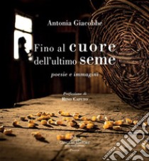 Fino al cuore dell'ultimo seme: poesie e immagini. E-book. Formato EPUB ebook di Antonia Giacobbe