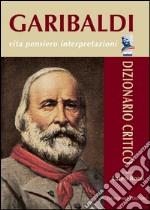 Garibaldi. Vita pensiero interpretazioni: Dizionario Critico. E-book. Formato EPUB ebook